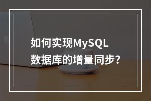 如何实现MySQL数据库的增量同步?