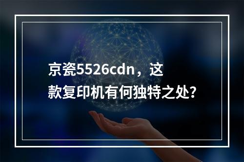 京瓷5526cdn,这款复印机有何独特之处?