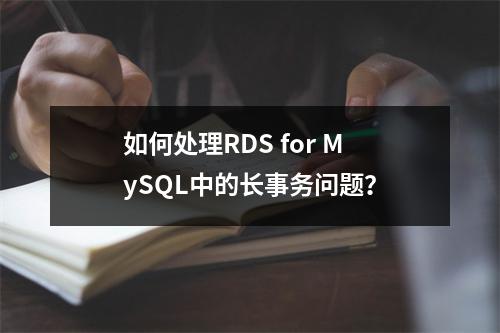 如何处理RDS for MySQL中的长事务问题?