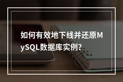 如何有效地下线并还原MySQL数据库实例?