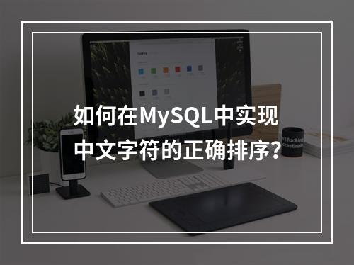 如何在MySQL中实现中文字符的正确排序?