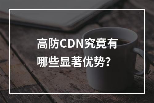 高防CDN究竟有哪些显著优势?