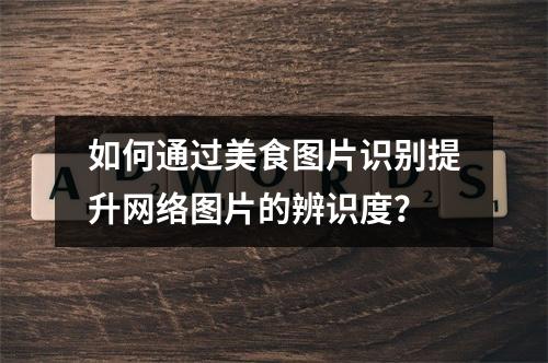 如何通过美食图片识别提升网络图片的辨识度?