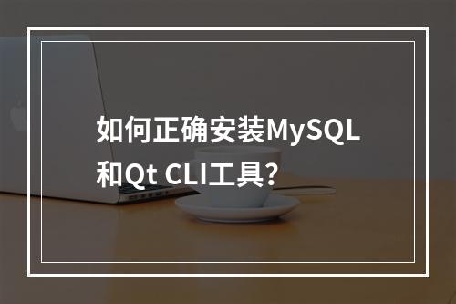 如何正确安装MySQL和Qt CLI工具?