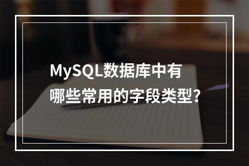 MySQL数据库中有哪些常用的字段类型?
