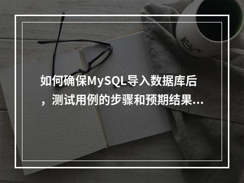 如何确保MySQL导入数据库后,测试用例的步骤和预期结果中的序号不会为空?
