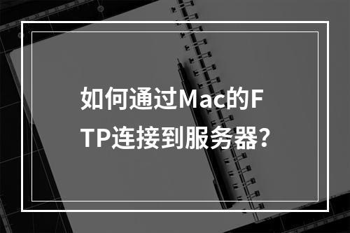 如何通过Mac的FTP连接到服务器?