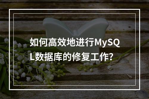 如何高效地进行MySQL数据库的修复工作?