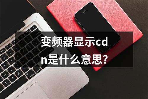 变频器显示cdn是什么意思?