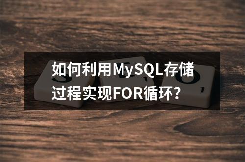 如何利用MySQL存储过程实现FOR循环?