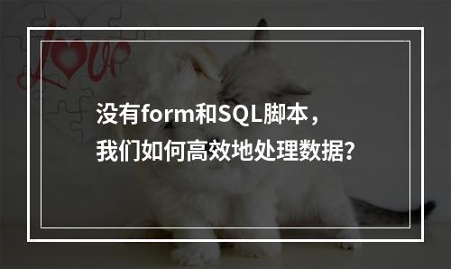 没有form和SQL脚本,我们如何高效地处理数据?