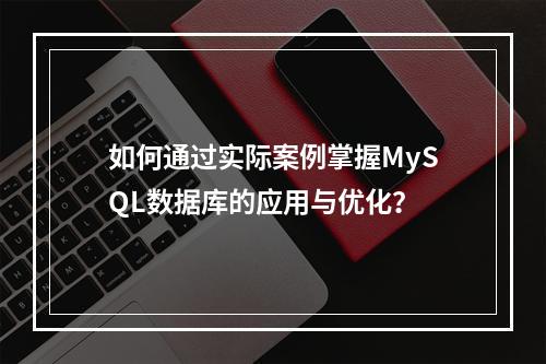 如何通过实际案例掌握MySQL数据库的应用与优化?