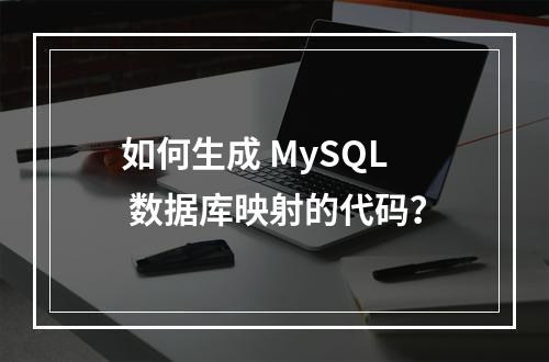 如何生成 MySQL 数据库映射的代码?