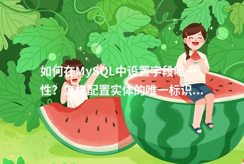 如何在MySQL中设置字段唯一性?怎样配置实体的唯一标识字段?