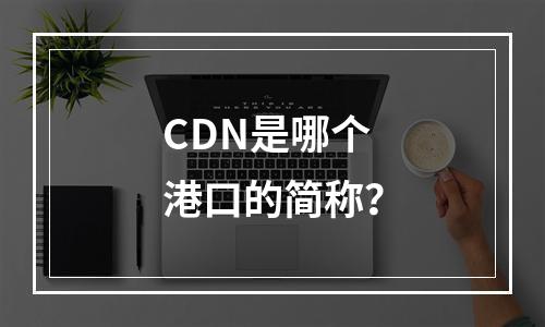 CDN是哪个港口的简称?