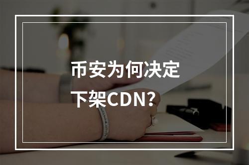 币安为何决定下架CDN?