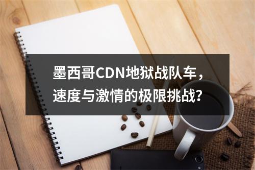 墨西哥CDN地狱战队车,速度与激情的极限挑战?