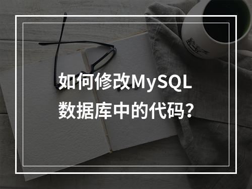 如何修改MySQL数据库中的代码?