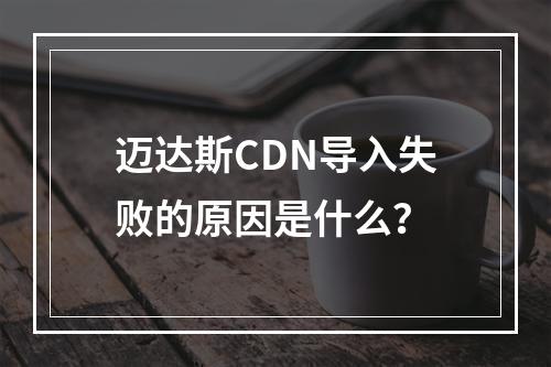 迈达斯CDN导入失败的原因是什么?