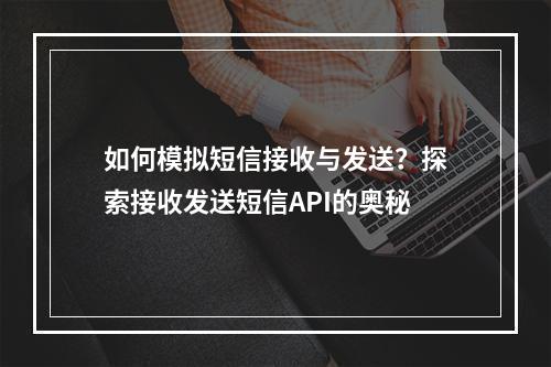 如何模拟短信接收与发送?探索接收发送短信API的奥秘