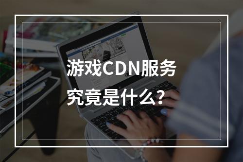 游戏CDN服务究竟是什么?