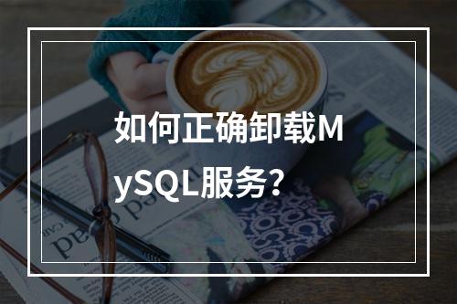 如何正确卸载MySQL服务?