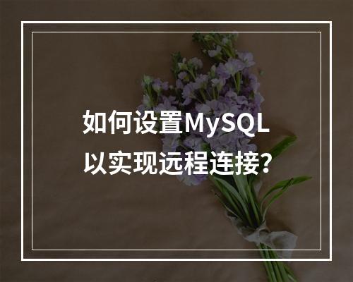 如何设置MySQL以实现远程连接?