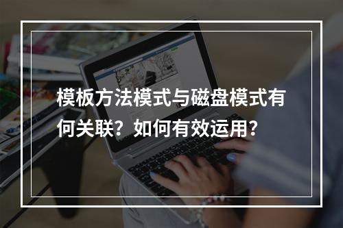 模板方法模式与磁盘模式有何关联?如何有效运用?