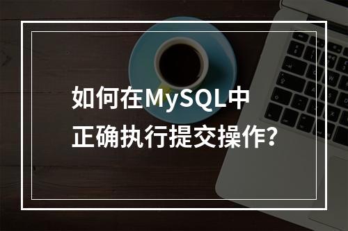 如何在MySQL中正确执行提交操作?