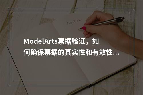 ModelArts票据验证,如何确保票据的真实性和有效性?