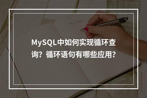 MySQL中如何实现循环查询?循环语句有哪些应用?