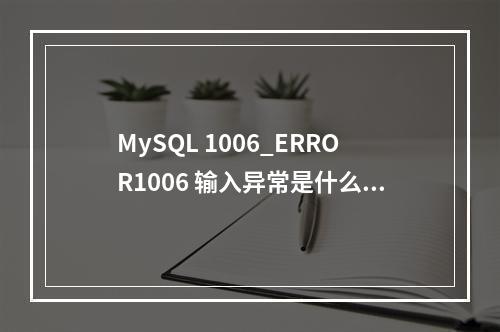 MySQL 1006_ERROR1006 输入异常是什么?如何解决这个问题?