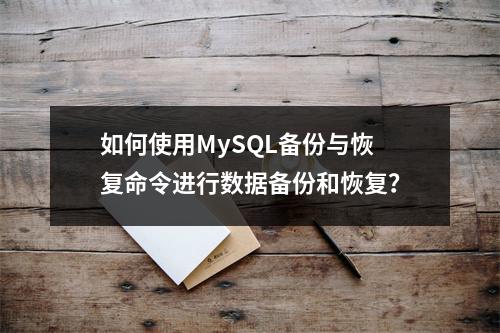 如何使用MySQL备份与恢复命令进行数据备份和恢复?