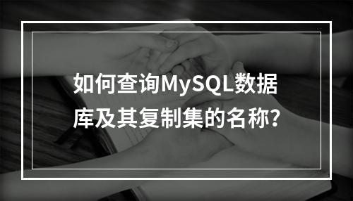 如何查询MySQL数据库及其复制集的名称?