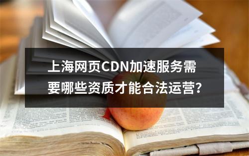 上海网页CDN加速服务需要哪些资质才能合法运营?