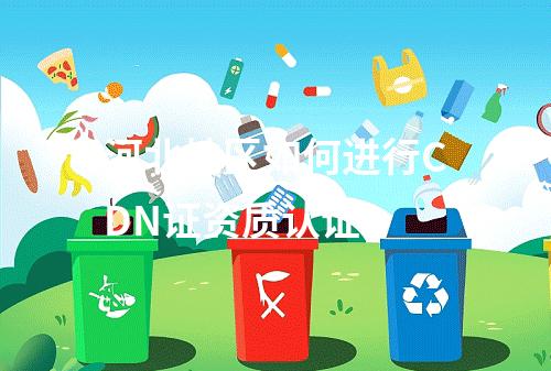 河北地区如何进行CDN证资质认证?