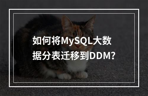 如何将MySQL大数据分表迁移到DDM?