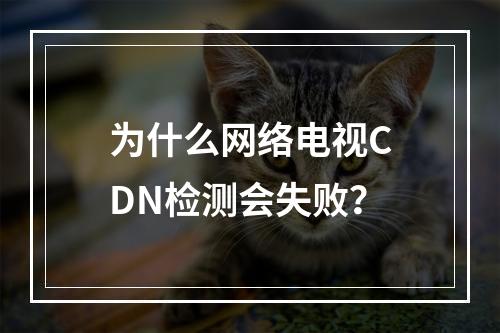 为什么网络电视CDN检测会失败?