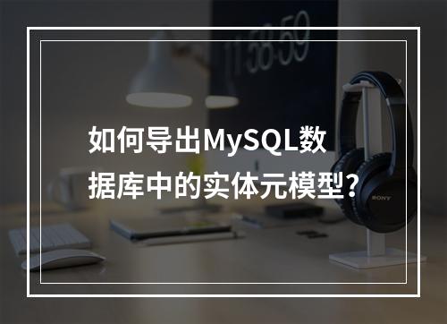 如何导出MySQL数据库中的实体元模型?