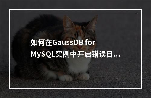 如何在GaussDB for MySQL实例中开启错误日志?