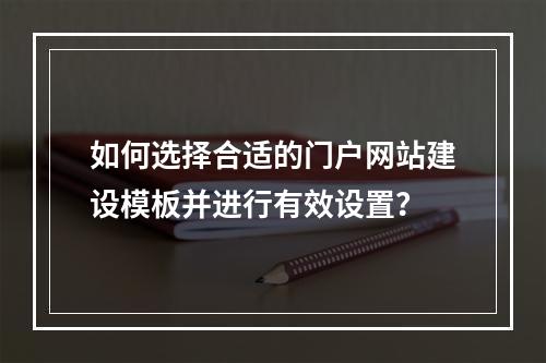 如何选择合适的门户网站建设模板并进行有效设置?