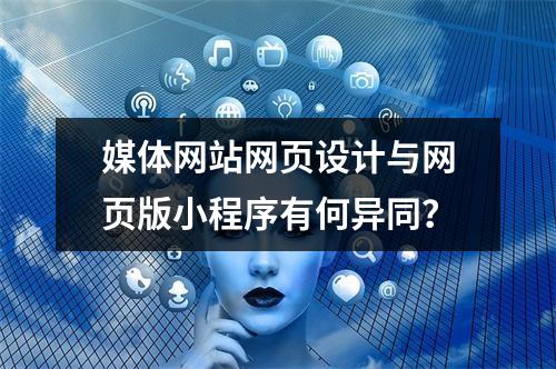 媒体网站网页设计与网页版小程序有何异同?