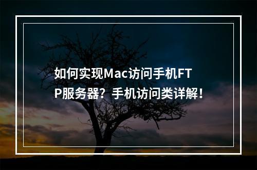 如何实现Mac访问手机FTP服务器?手机访问类详解!