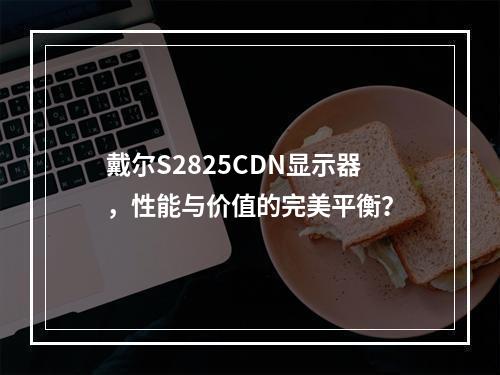 戴尔S2825CDN显示器,性能与价值的完美平衡?