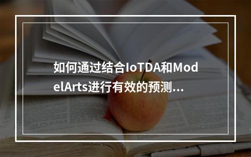 如何通过结合IoTDA和ModelArts进行有效的预测分析?