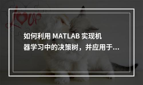 如何利用 MATLAB 实现机器学习中的决策树,并应用于端到端场景?