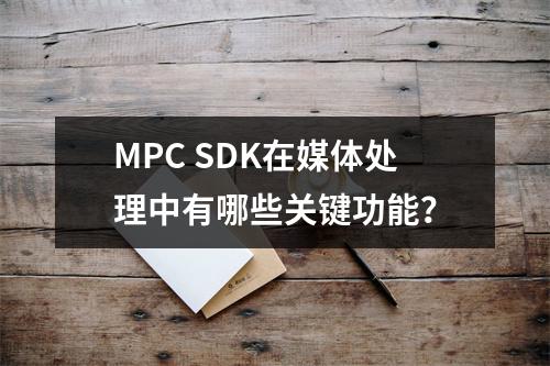 MPC SDK在媒体处理中有哪些关键功能?