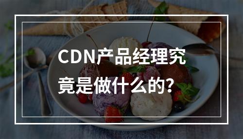CDN产品经理究竟是做什么的?