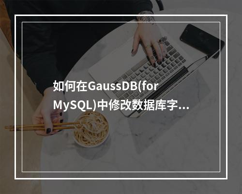 如何在GaussDB(for MySQL)中修改数据库字符集为UTF8?
