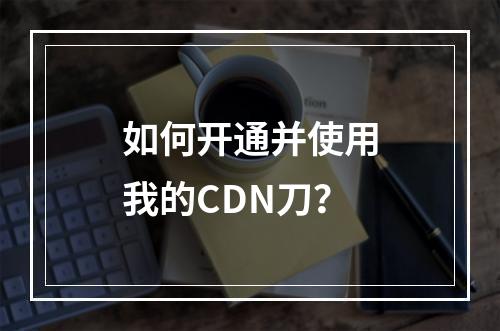 如何开通并使用我的CDN刀?